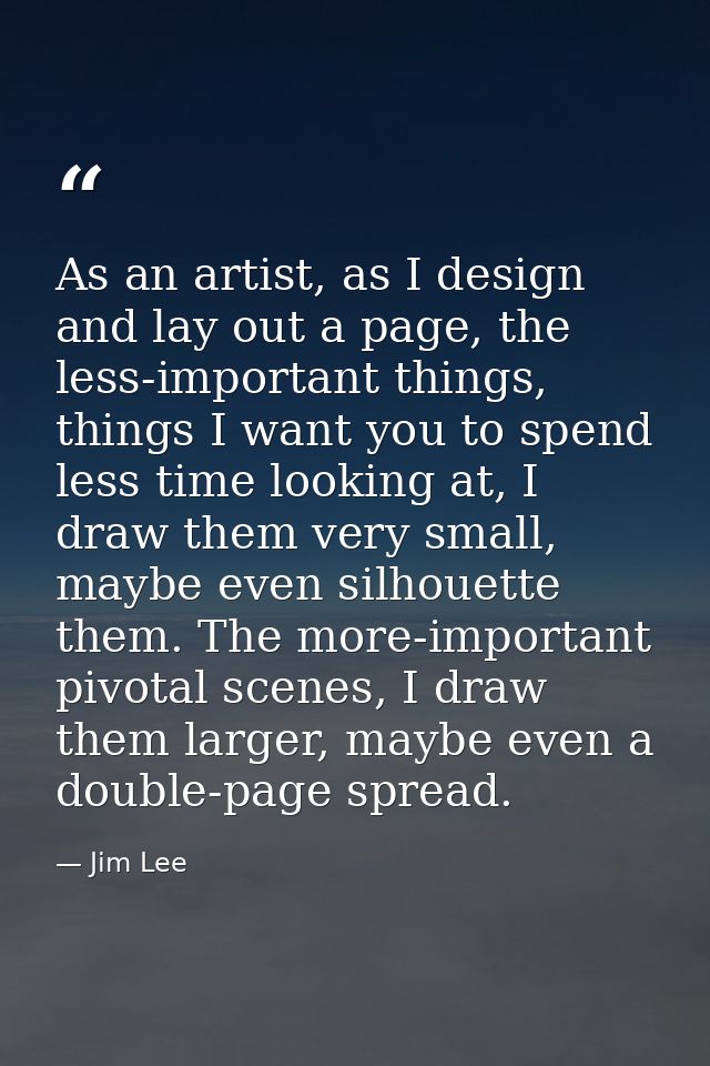 As an artist, as I design and lay out a page, the less-important things, things I want you to spend less time looking at — Jim Lee