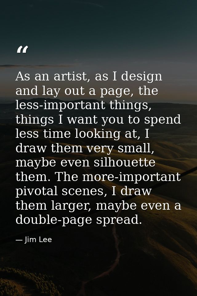 As an artist, as I design and lay out a page, the less-important things, things I want you to spend less time looking at — Jim Lee