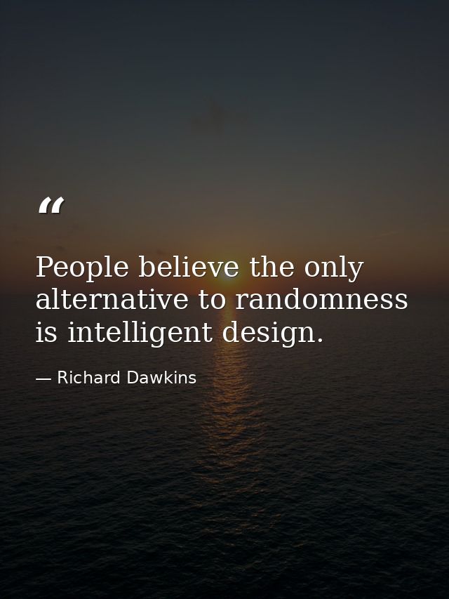 People believe the only alternative to randomness is intelligent design. — Richard Dawkins