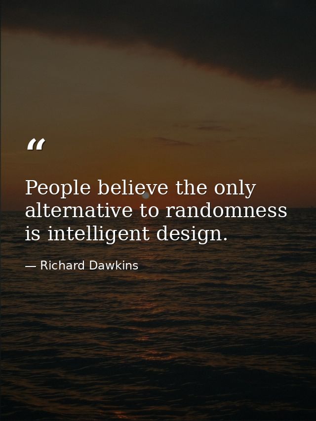 People believe the only alternative to randomness is intelligent design. — Richard Dawkins