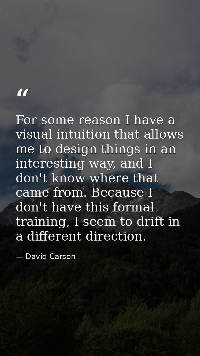 For some reason I have a visual intuition that allows me to design things in an interesting way, and I don't know where  — David Carson