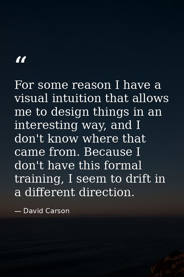 For some reason I have a visual intuition that allows me to design things in an interesting way, and I don't know where  — David Carson