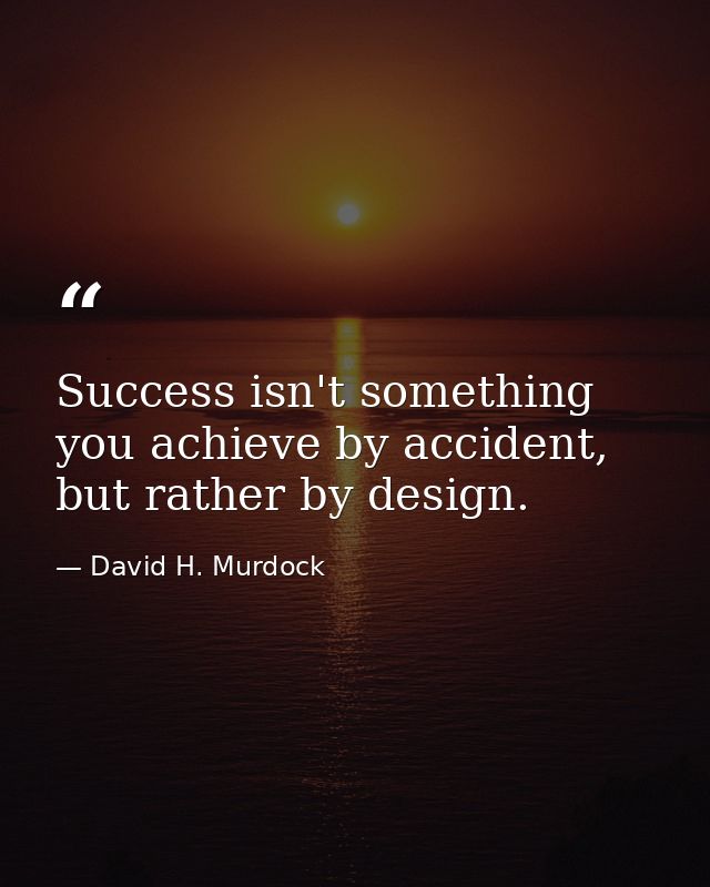 Success isn't something you achieve by accident, but rather by design. — David H. Murdock