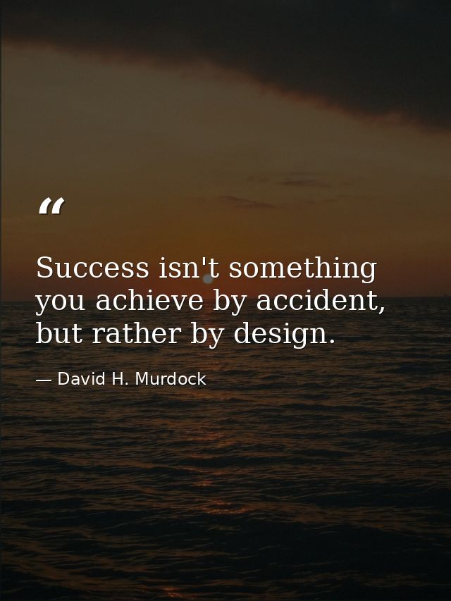 Success isn't something you achieve by accident, but rather by design. — David H. Murdock