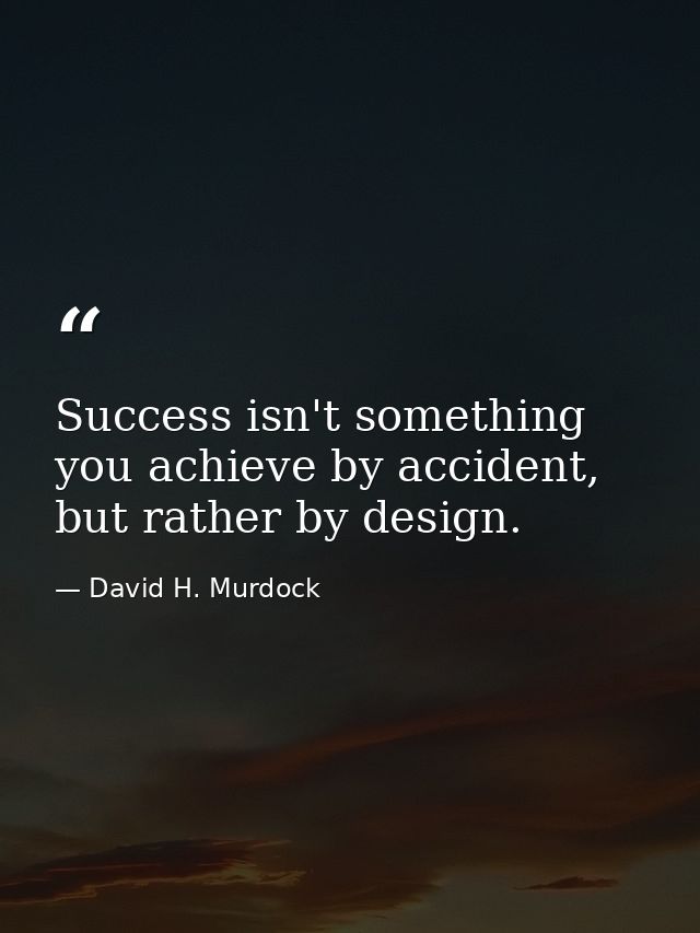 Success isn't something you achieve by accident, but rather by design. — David H. Murdock