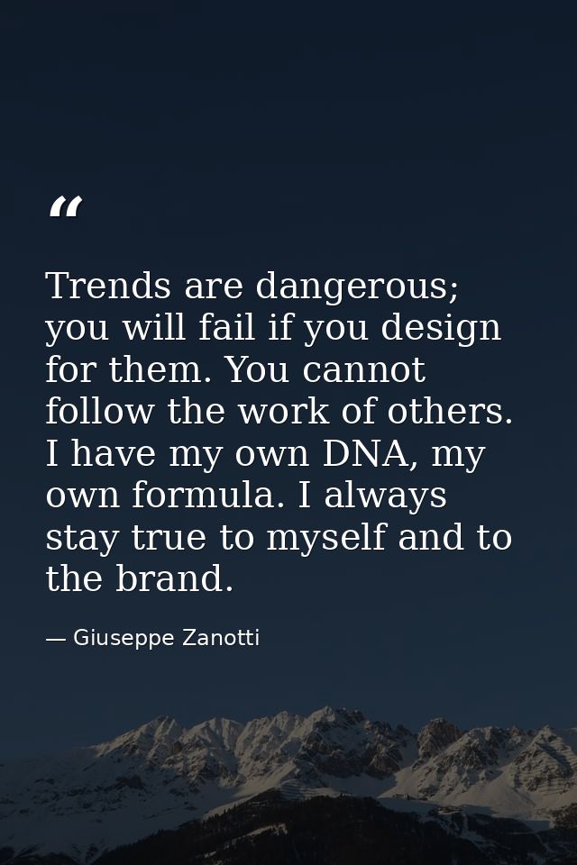Trends are dangerous; you will fail if you design for them. You cannot follow the work of others. I have my own DNA, my  — Giuseppe Zanotti