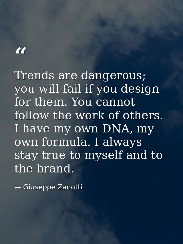 Trends are dangerous; you will fail if you design for them. You cannot follow the work of others. I have my own DNA, my  — Giuseppe Zanotti