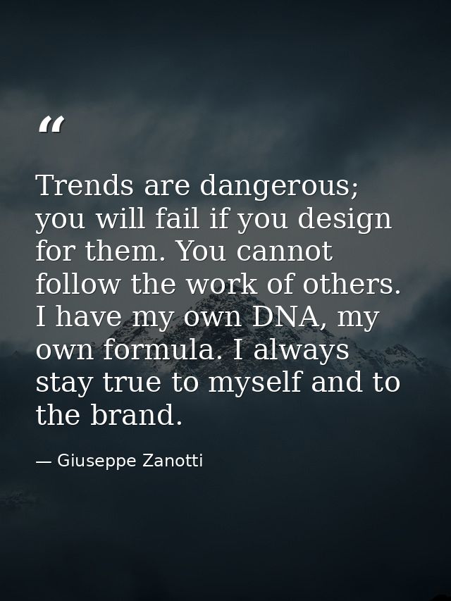Trends are dangerous; you will fail if you design for them. You cannot follow the work of others. I have my own DNA, my  — Giuseppe Zanotti