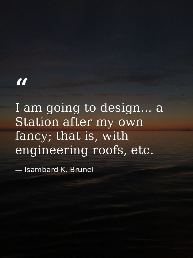 I am going to design... a Station after my own fancy; that is, with engineering roofs, etc. — Isambard K. Brunel