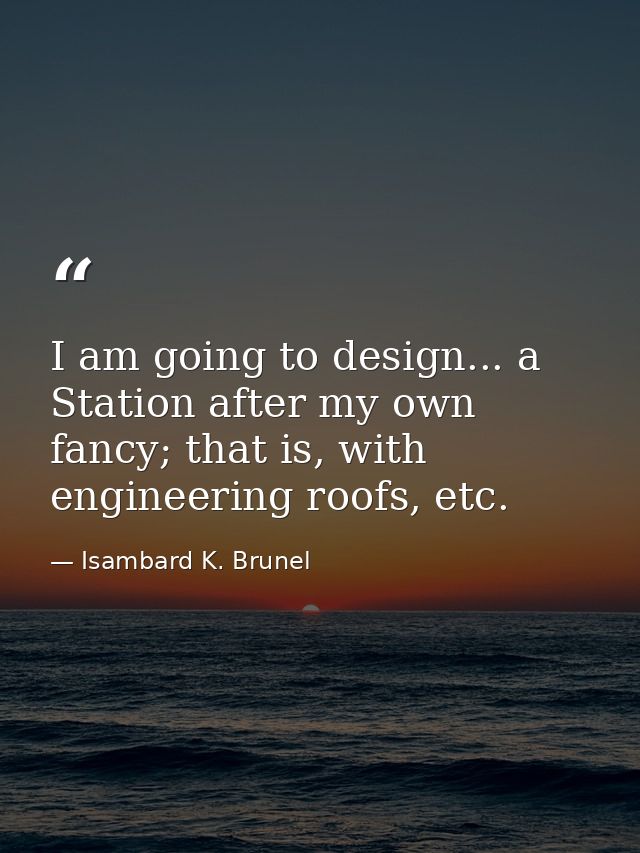 I am going to design... a Station after my own fancy; that is, with engineering roofs, etc. — Isambard K. Brunel