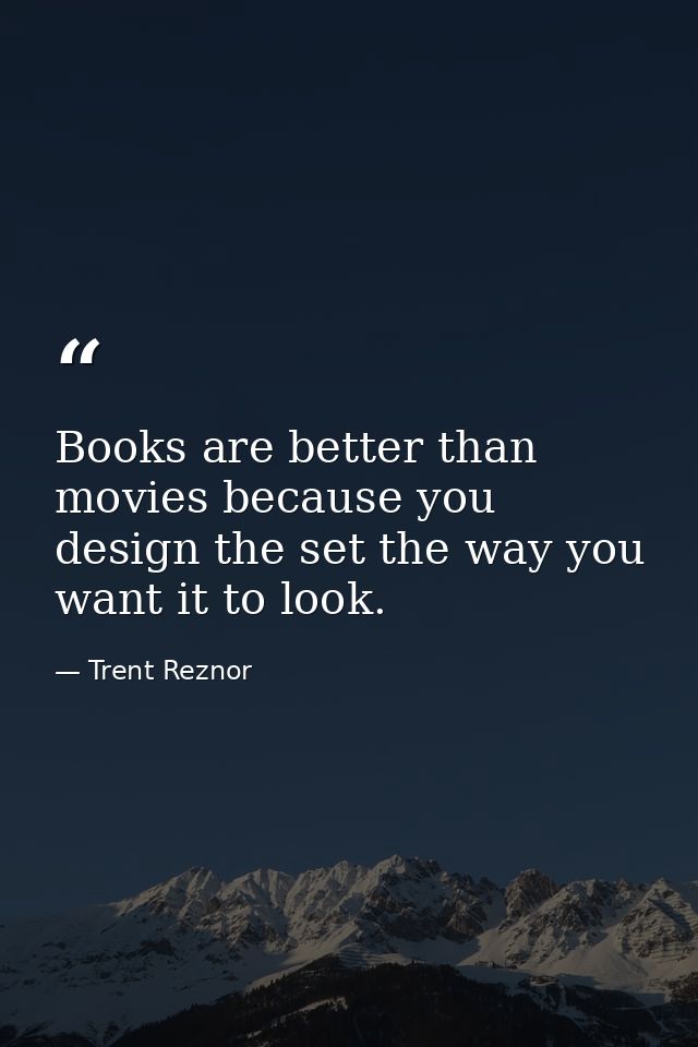 Books are better than movies because you design the set the way you want it to look. — Trent Reznor