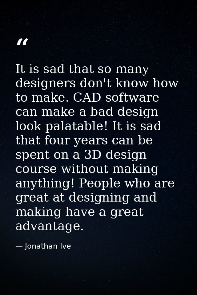 It is sad that so many designers don't know how to make. CAD software can make a bad design look palatable! It is sad th — Jonathan Ive