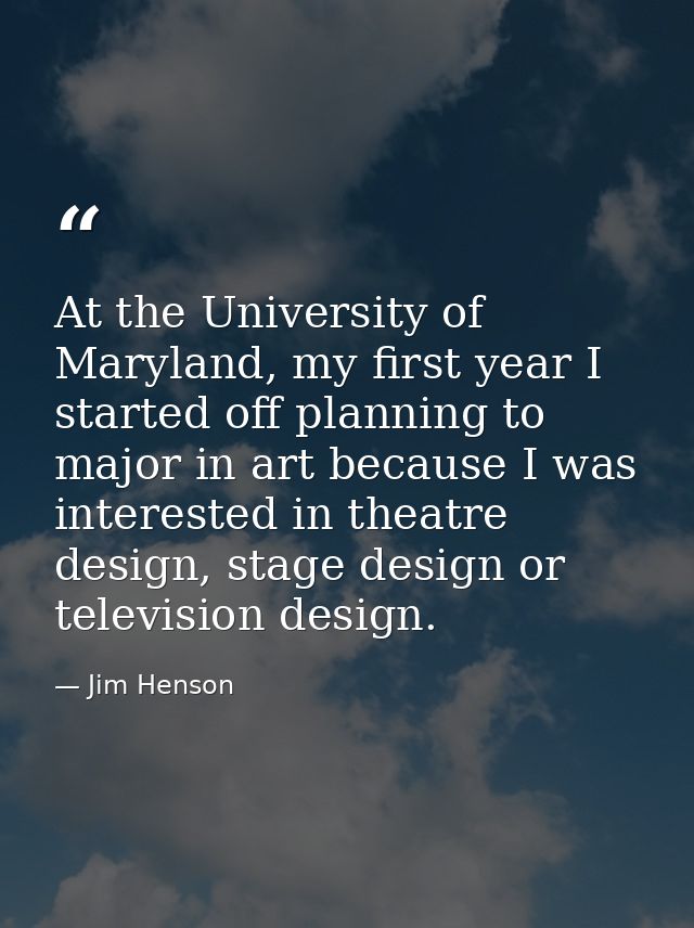 At the University of Maryland, my first year I started off planning to major in art because I was interested in theatre  — Jim Henson