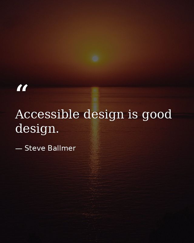 Accessible design is good design. — Steve Ballmer