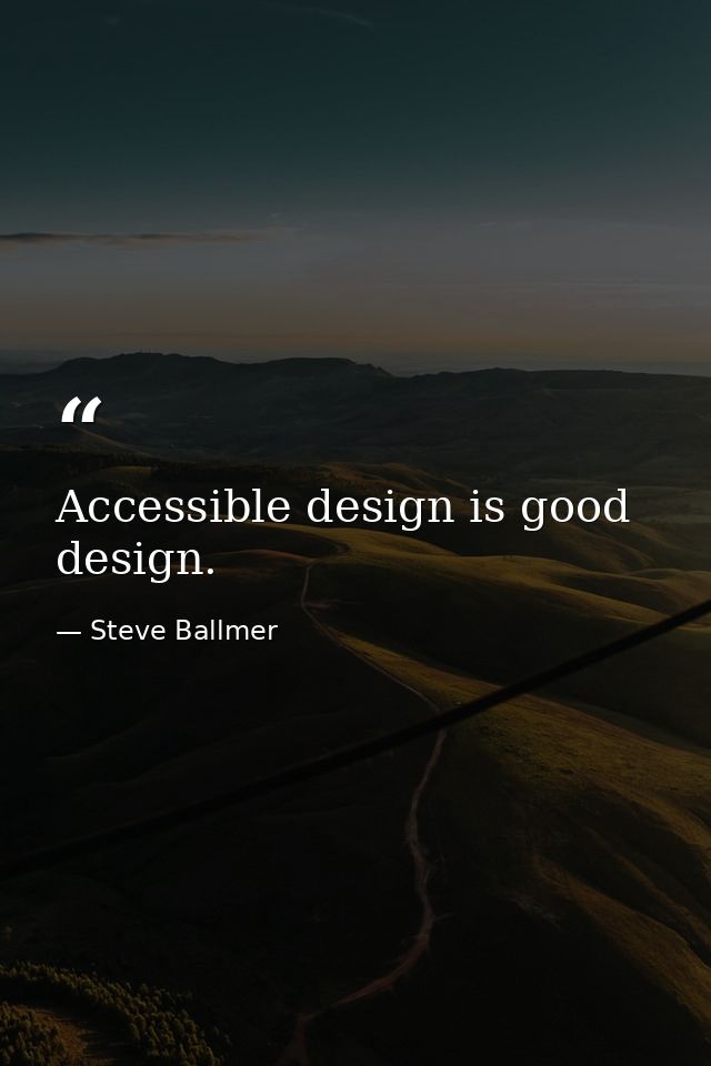 Accessible design is good design. — Steve Ballmer