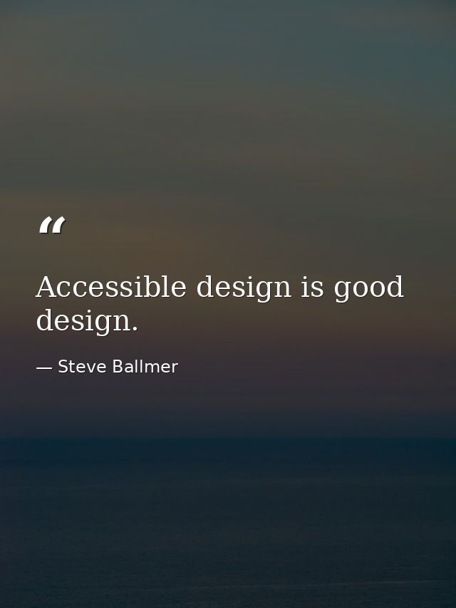 Accessible design is good design. — Steve Ballmer