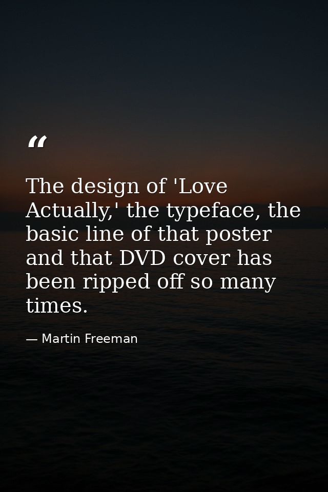 The design of 'Love Actually,' the typeface, the basic line of that poster and that DVD cover has been ripped off so man — Martin Freeman