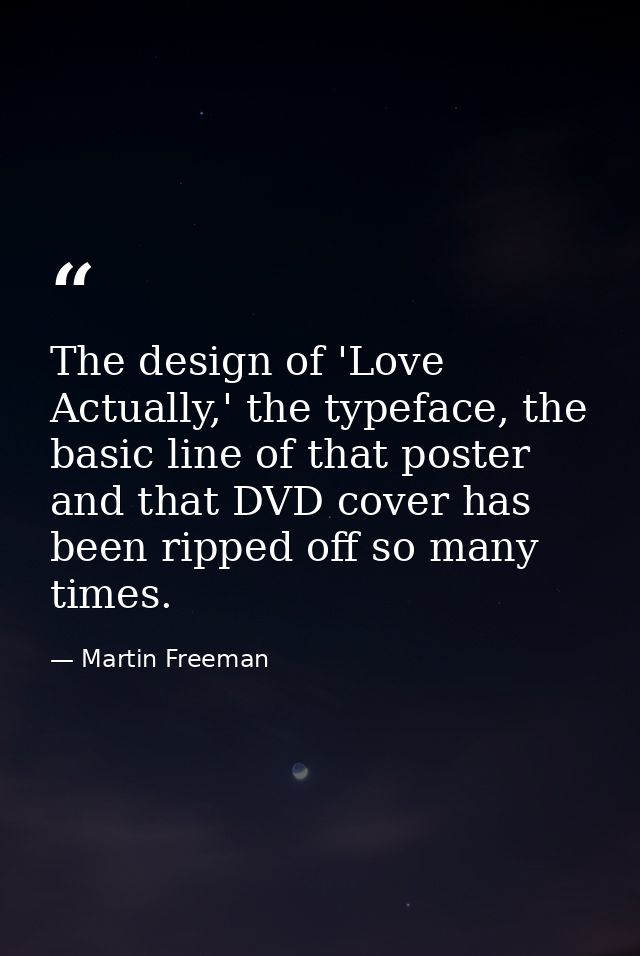 The design of 'Love Actually,' the typeface, the basic line of that poster and that DVD cover has been ripped off so man — Martin Freeman