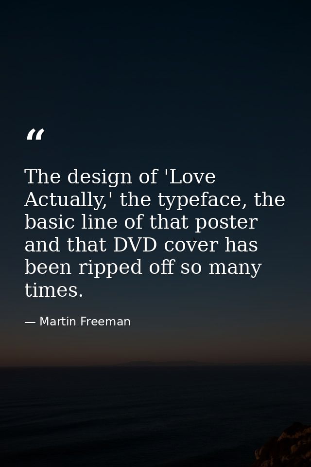 The design of 'Love Actually,' the typeface, the basic line of that poster and that DVD cover has been ripped off so man — Martin Freeman