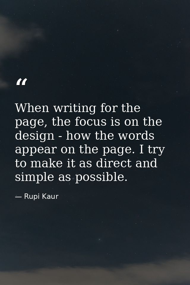 When writing for the page, the focus is on the design - how the words appear on the page. I try to make it as direct and — Rupi Kaur