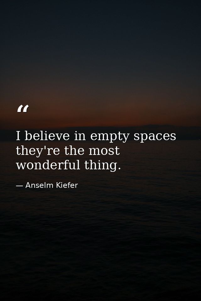 I believe in empty spaces they're the most wonderful thing. — Anselm Kiefer