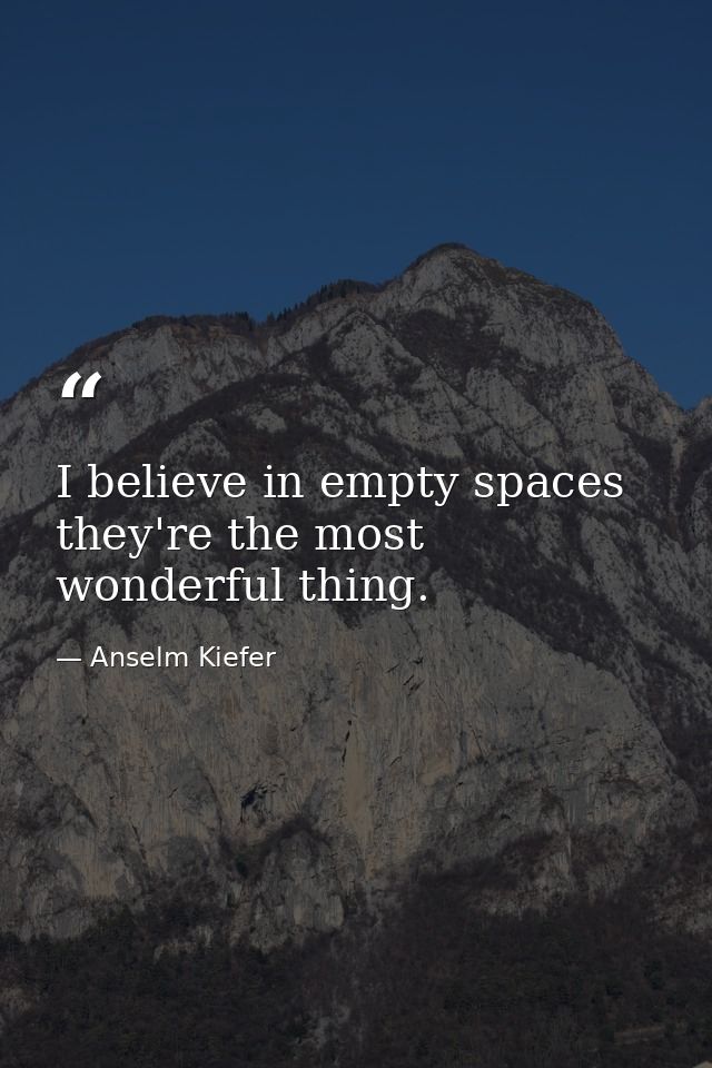 I believe in empty spaces they're the most wonderful thing. — Anselm Kiefer