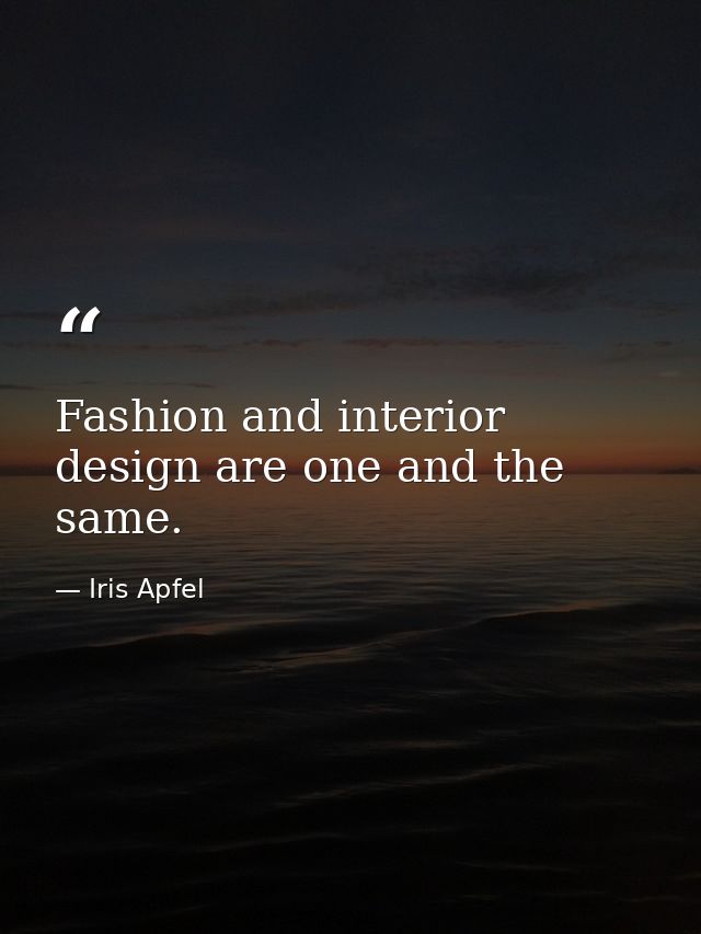 Fashion and interior design are one and the same. — Iris Apfel
