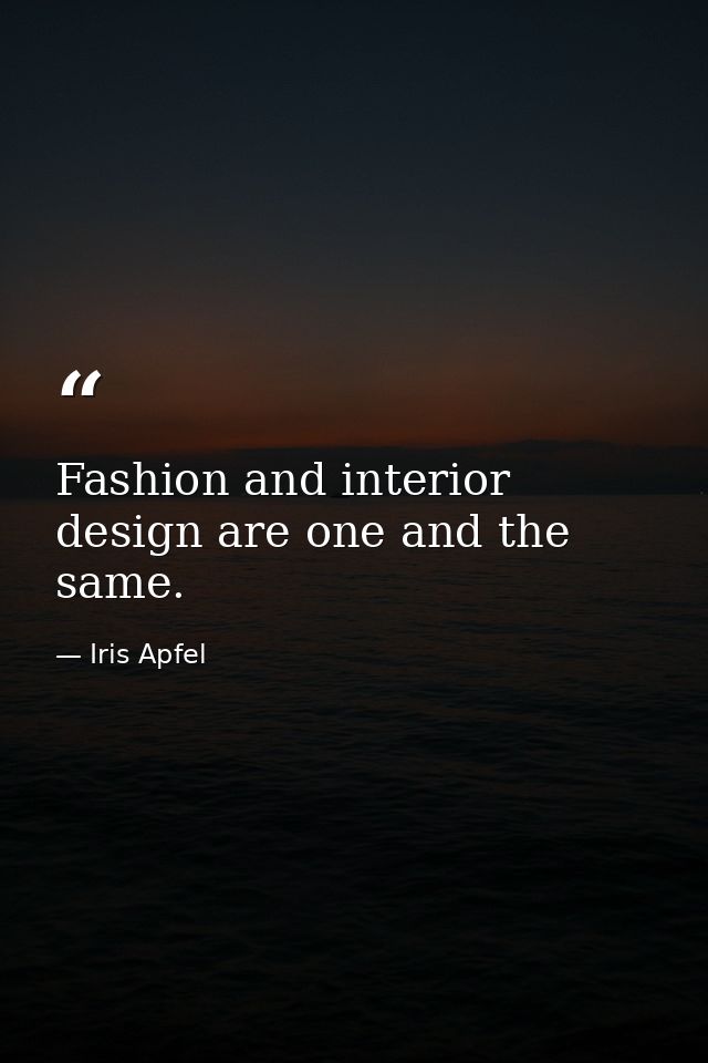 Fashion and interior design are one and the same. — Iris Apfel