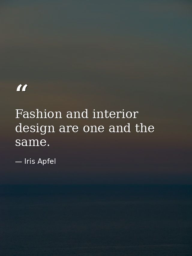 Fashion and interior design are one and the same. — Iris Apfel
