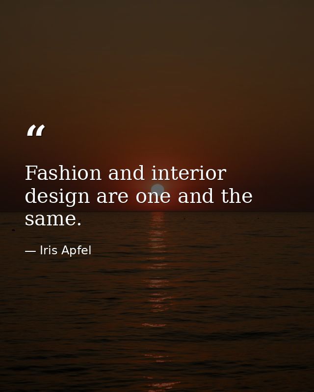 Fashion and interior design are one and the same. — Iris Apfel