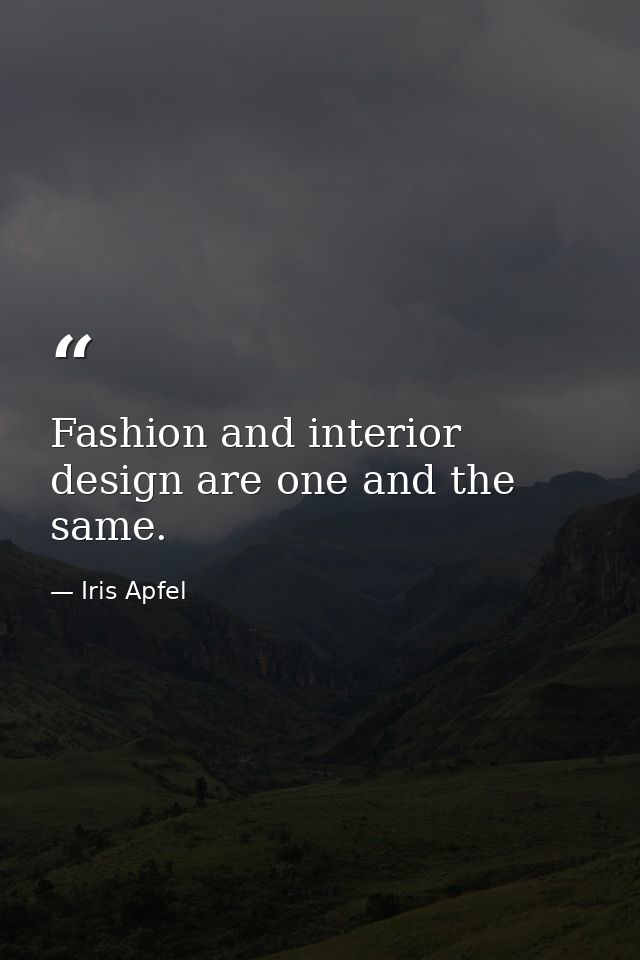 Fashion and interior design are one and the same. — Iris Apfel