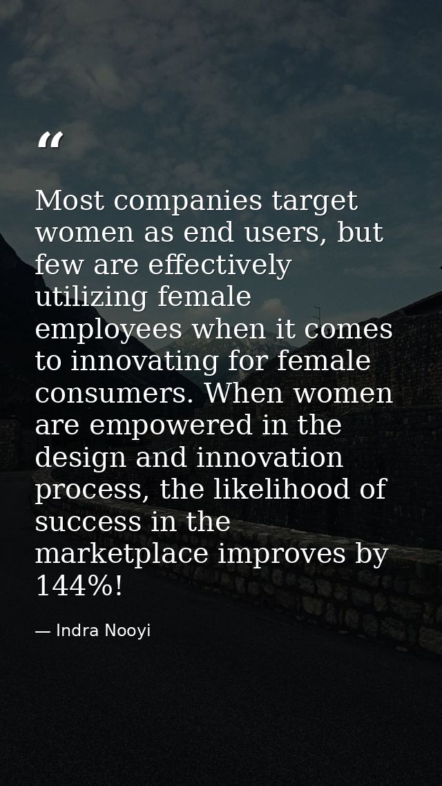 Most companies target women as end users, but few are effectively utilizing female employees when it comes to innovating — Indra Nooyi