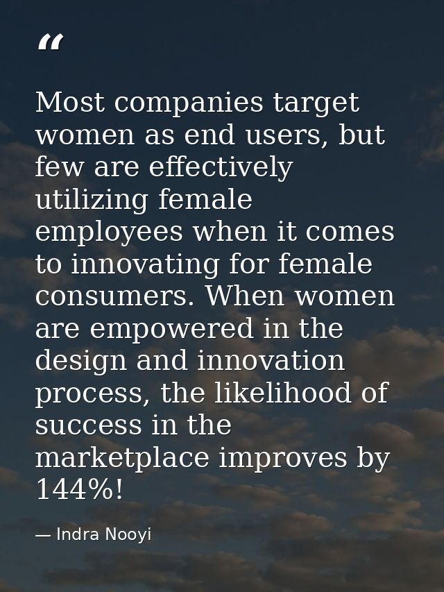 Most companies target women as end users, but few are effectively utilizing female employees when it comes to innovating — Indra Nooyi