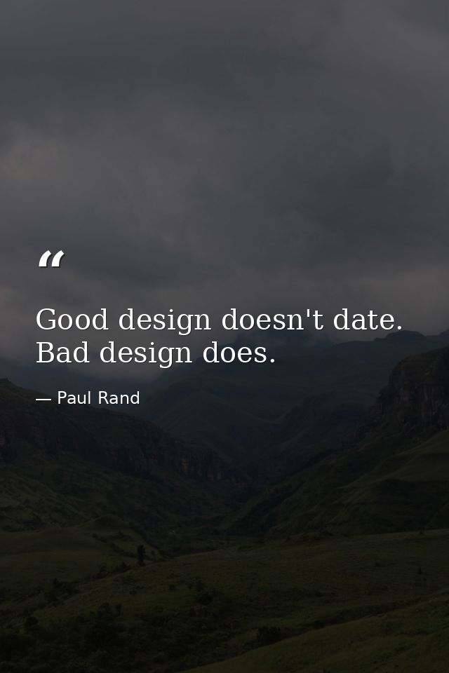 Good design doesn't date. Bad design does. — Paul Rand
