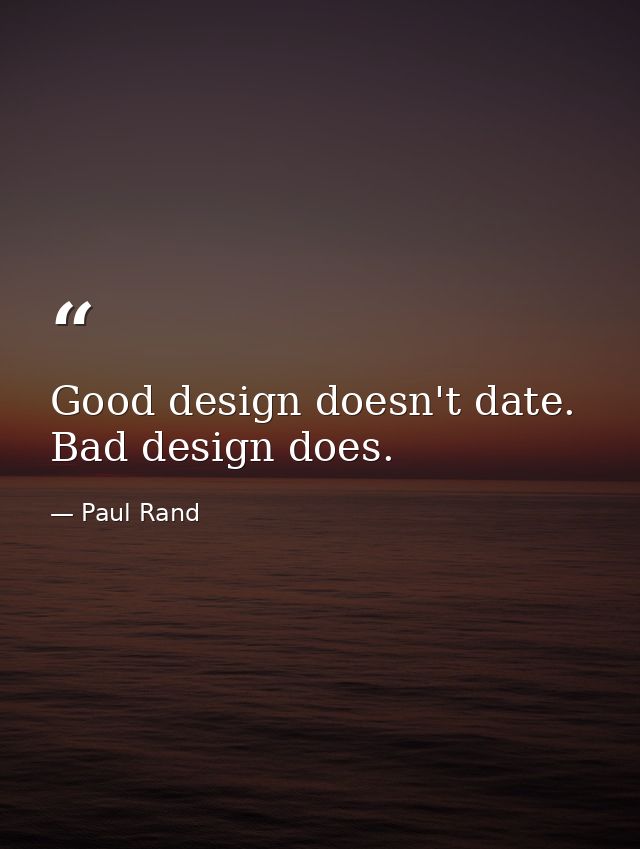 Good design doesn't date. Bad design does. — Paul Rand