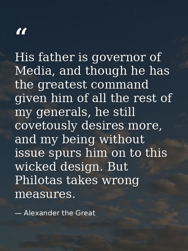 His father is governor of Media, and though he has the greatest command given him of all the rest of my generals, he sti — Alexander the Great