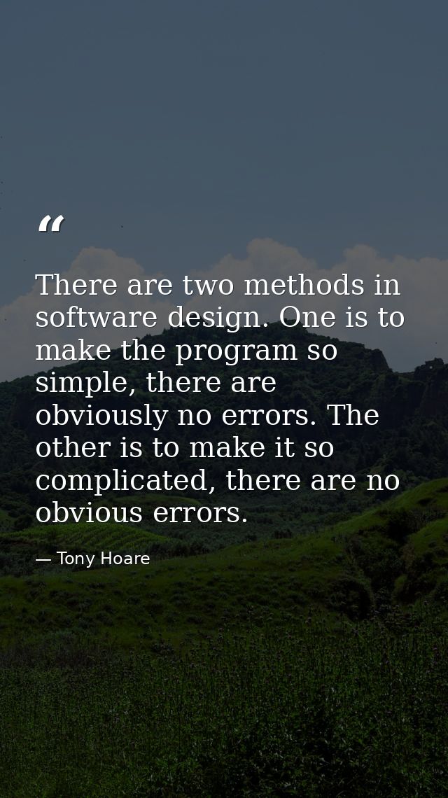 There are two methods in software design. One is to make the program so simple, there are obviously no errors. The other — Tony Hoare
