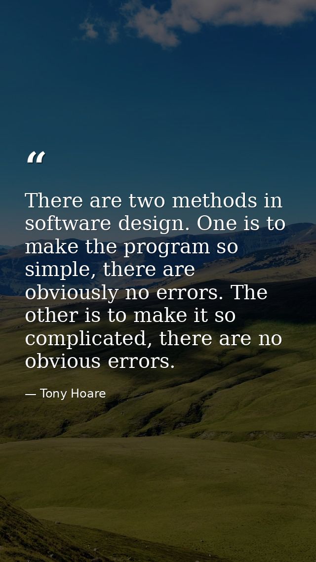 There are two methods in software design. One is to make the program so simple, there are obviously no errors. The other — Tony Hoare