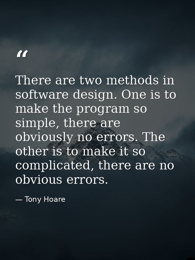 There are two methods in software design. One is to make the program so simple, there are obviously no errors. The other — Tony Hoare