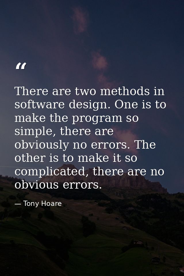 There are two methods in software design. One is to make the program so simple, there are obviously no errors. The other — Tony Hoare