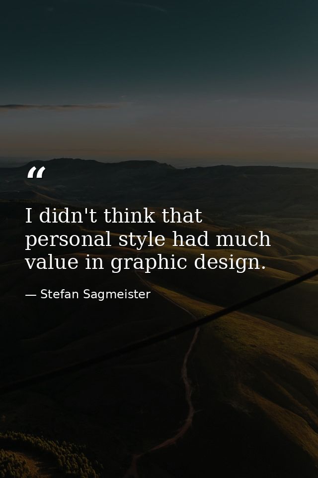 I didn't think that personal style had much value in graphic design. — Stefan Sagmeister