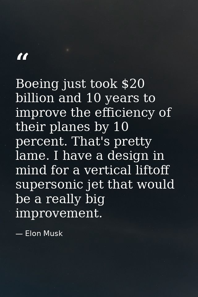 Boeing just took $20 billion and 10 years to improve the efficiency of their planes by 10 percent. That's pretty lame. I — Elon Musk