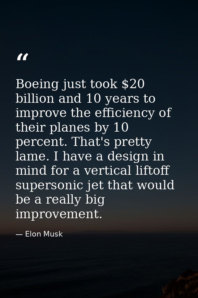 Boeing just took $20 billion and 10 years to improve the efficiency of their planes by 10 percent. That's pretty lame. I — Elon Musk