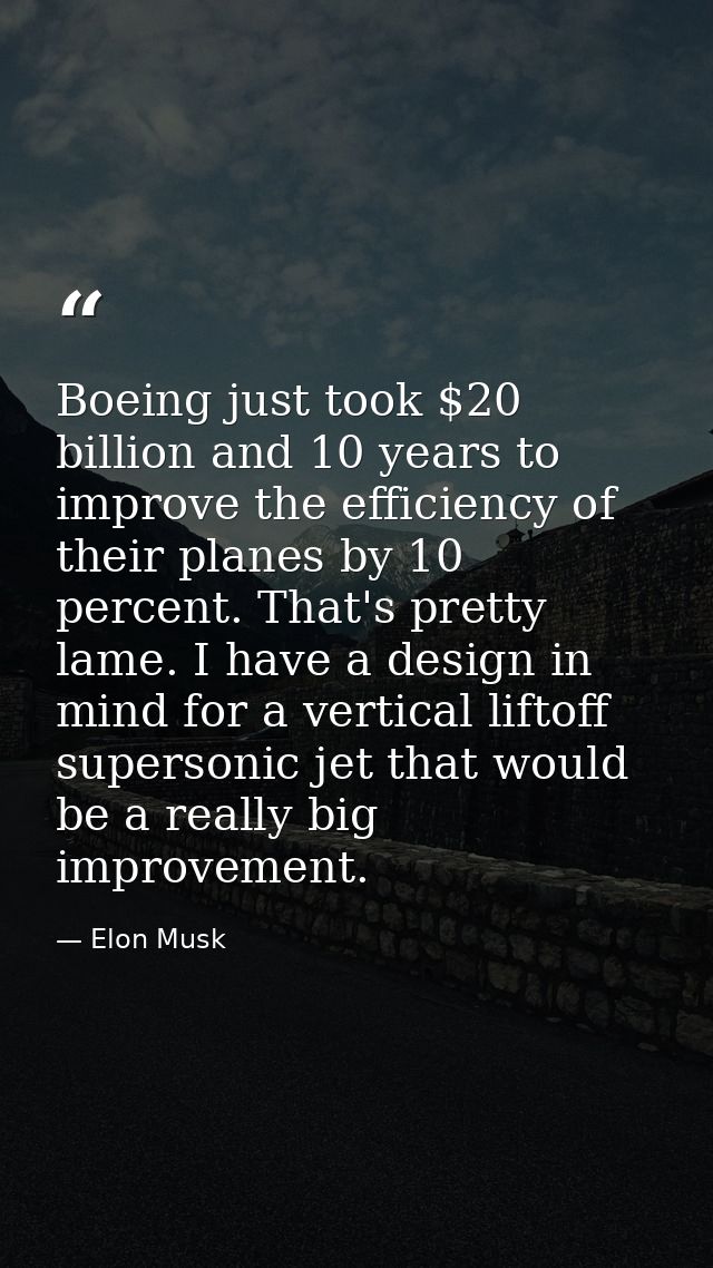 Boeing just took $20 billion and 10 years to improve the efficiency of their planes by 10 percent. That's pretty lame. I — Elon Musk