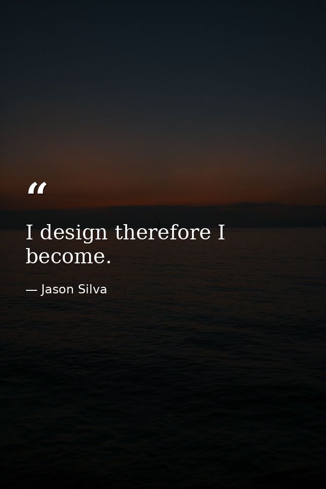 I design therefore I become. — Jason Silva