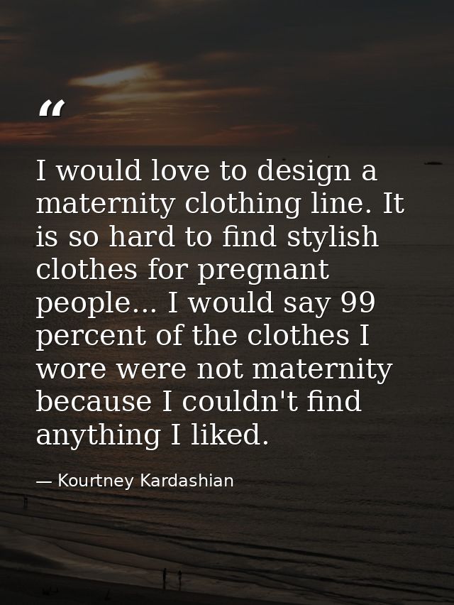 I would love to design a maternity clothing line. It is so hard to find stylish clothes for pregnant people... I would s — Kourtney Kardashian