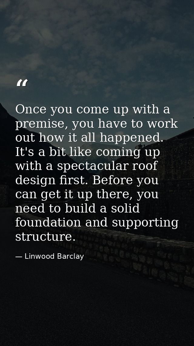 Once you come up with a premise, you have to work out how it all happened. It's a bit like coming up with a spectacular  — Linwood Barclay