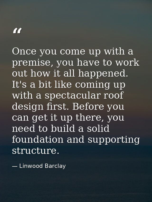 Once you come up with a premise, you have to work out how it all happened. It's a bit like coming up with a spectacular  — Linwood Barclay