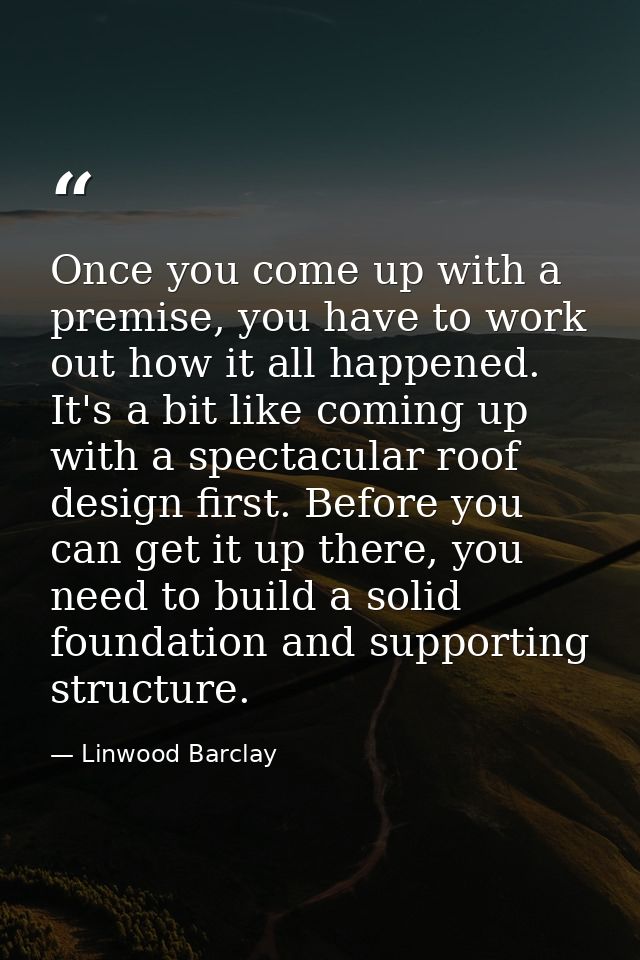 Once you come up with a premise, you have to work out how it all happened. It's a bit like coming up with a spectacular  — Linwood Barclay