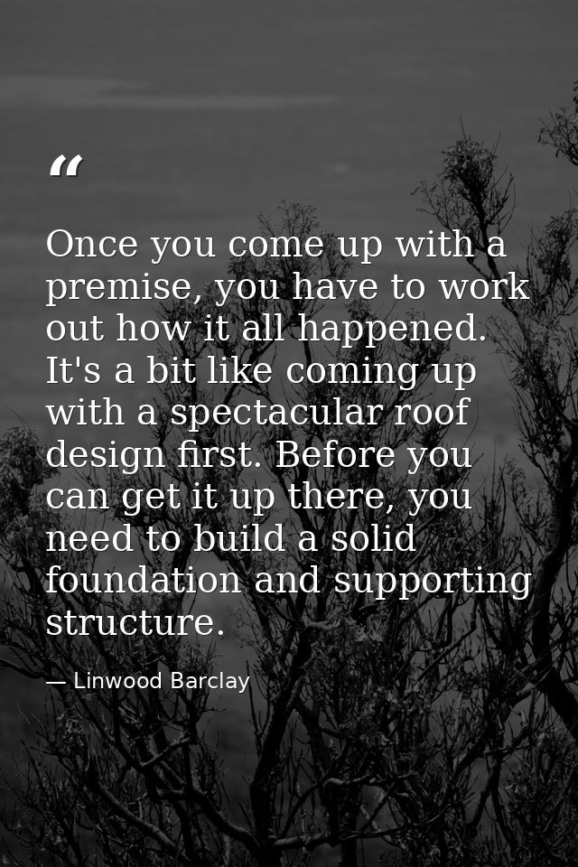 Once you come up with a premise, you have to work out how it all happened. It's a bit like coming up with a spectacular  — Linwood Barclay